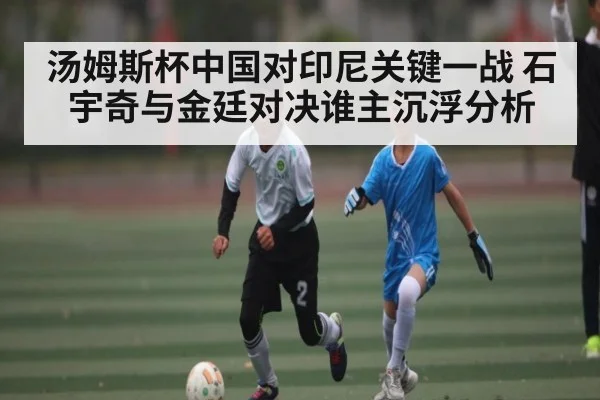 汤姆斯杯中国对印尼关键一战 石宇奇与金廷对决谁主沉浮分析 | c7entertainment