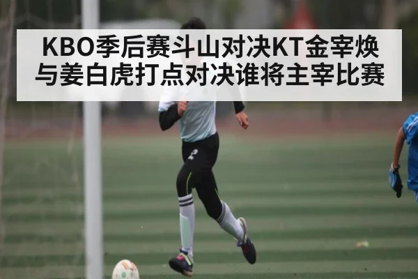 KBO季后赛斗山对决KT金宰焕与姜白虎打点对决谁将主宰比赛 | c7entertainment